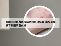 南阳市北京大道皮肤医院具体位置 南阳皮肤病专科医院怎么样