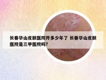 长春华山皮肤医院开多少年了 长春华山皮肤医院是三甲医院吗?
