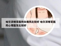 哈尔滨哪家医院白癜风比较好 哈尔滨哪家医院心理医生比较好