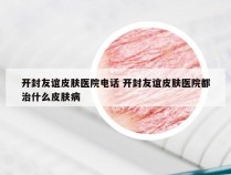 开封友谊皮肤医院电话 开封友谊皮肤医院都治什么皮肤病