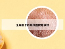 无锡那个白癜风医院比较好