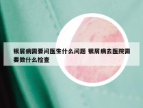 银屑病需要问医生什么问题 银屑病去医院需要做什么检查