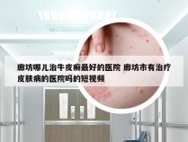 廊坊哪儿治牛皮癣最好的医院 廊坊市有治疗皮肤病的医院吗的短视频