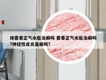 抹霍香正气水能治癣吗 霍香正气水能治癣吗?神经性皮炎是癣吗?
