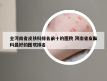 全河南省皮肤科排名前十的医院 河南省皮肤科最好的医院排名