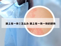 脚上有一块廯怎么办 脚上有一块一块的硬块
