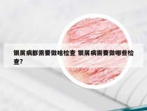 银屑病都需要做啥检查 银屑病需要做哪些检查?