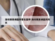 潍坊银屑病医院著名医师 潍坊银屑病医院院长