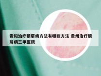 贵阳治疗银屑病方法有哪些方法 贵州治疗银屑病三甲医院