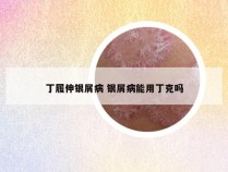 丁履伸银屑病 银屑病能用丁克吗