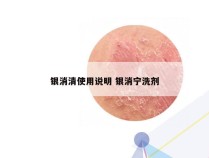 银消清使用说明 银消宁洗剂