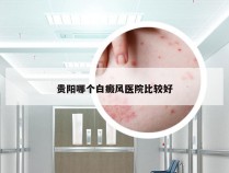 贵阳哪个白癜风医院比较好