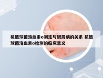 抗链球菌溶血素o测定与银屑病的关系 抗链球菌溶血素o检测的临床意义