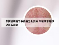 车辆玻璃贴了牛皮癣怎么去除 车玻璃车贴印记怎么去除