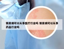 银屑病可以从事医疗行业吗 银屑病可以从事药品行业吗
