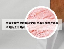 宁平王庆杰皮肤病研究所 宁平王庆杰皮肤病研究所上班时间