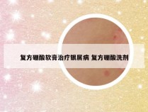 复方硼酸软膏治疗银屑病 复方硼酸洗剂