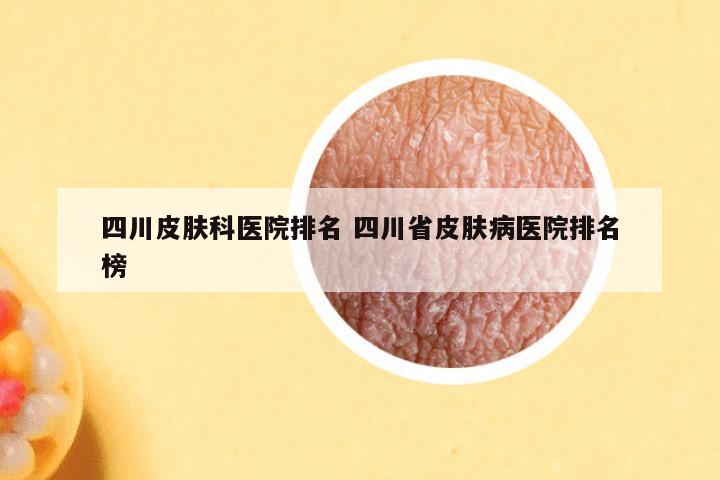四川皮肤科医院排名 四川省皮肤病医院排名榜