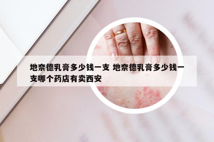 地奈德乳膏多少钱一支 地奈德乳膏多少钱一支哪个药店有卖西安