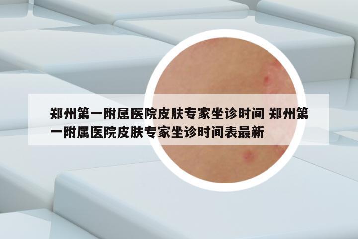 郑州第一附属医院皮肤专家坐诊时间 郑州第一附属医院皮肤专家坐诊时间表最新