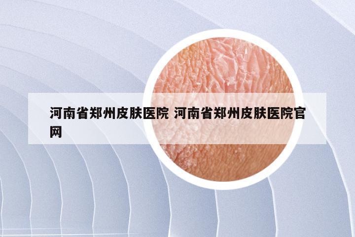 河南省郑州皮肤医院 河南省郑州皮肤医院官网