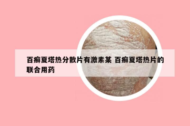 百癣夏塔热分散片有激素某 百癣夏塔热片的联合用药