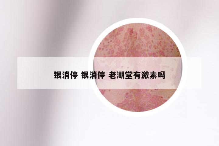 银消停 银消停 老湖堂有激素吗