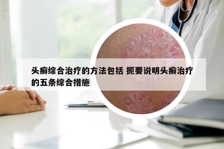 头癣综合治疗的方法包括 扼要说明头癣治疗的五条综合措施