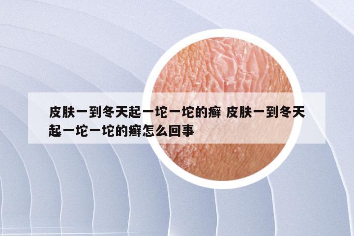 皮肤一到冬天起一坨一坨的癣 皮肤一到冬天起一坨一坨的癣怎么回事