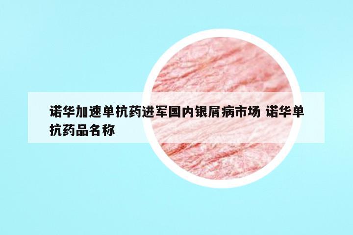 诺华加速单抗药进军国内银屑病市场 诺华单抗药品名称