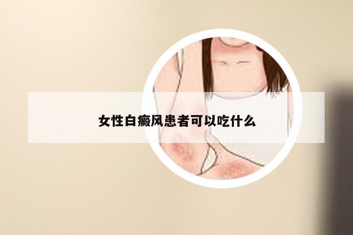 女性白癜风患者可以吃什么