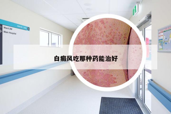 白癜风吃那种药能治好