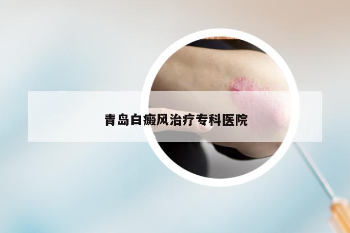 青岛白癜风治疗专科医院
