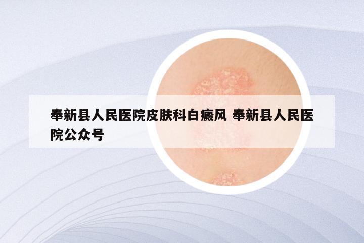 奉新县人民医院皮肤科白癜风 奉新县人民医院公众号