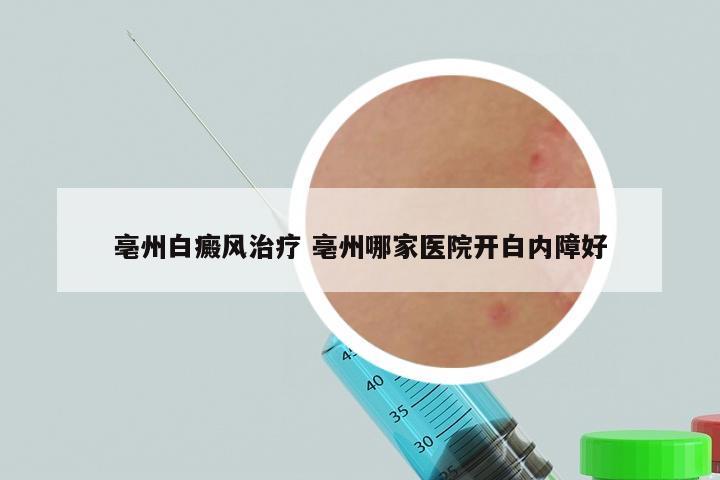 亳州白癜风治疗 亳州哪家医院开白内障好