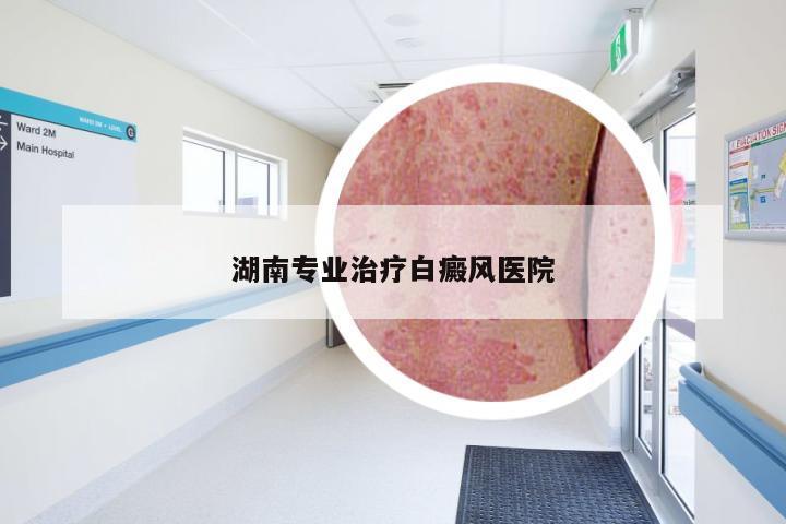 湖南专业治疗白癜风医院