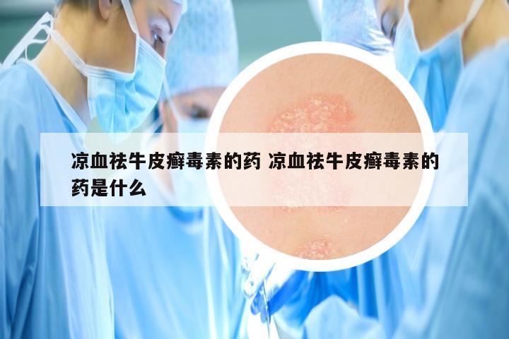 凉血祛牛皮癣毒素的药 凉血祛牛皮癣毒素的药是什么